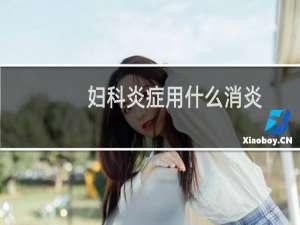 妇科炎症用什么消炎