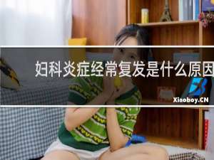 妇科炎症经常复发是什么原因