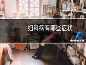 妇科病有哪些症状（妇科病的病因）