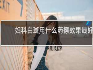 妇科白斑用什么药擦效果最好