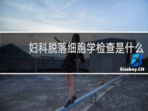 妇科脱落细胞学检查是什么