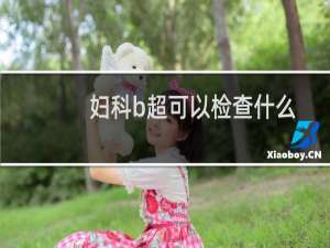 妇科b超可以检查什么