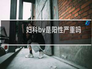 妇科bv是阳性严重吗