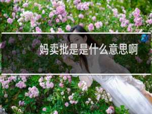 妈卖批是是什么意思啊，是哪里的方言什么梗