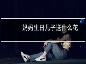 妈妈生日儿子送什么花
