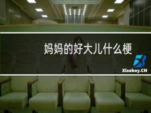 妈妈的好大儿什么梗？妈妈的好大儿是什么意思什么梗