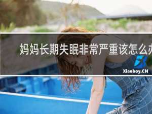妈妈长期失眠非常严重该怎么办