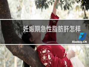 妊娠期急性脂肪肝怎样治疗（妊娠期急性脂肪肝怎么预防）