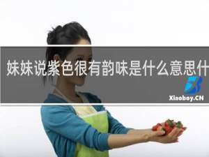 妹妹说紫色很有韵味是什么意思什么梗