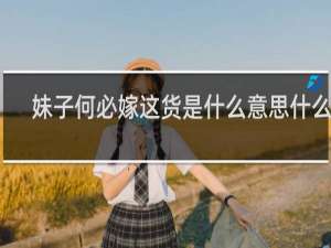 妹子何必嫁这货是什么意思什么梗