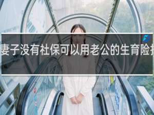 妻子没有社保可以用老公的生育险报销吗