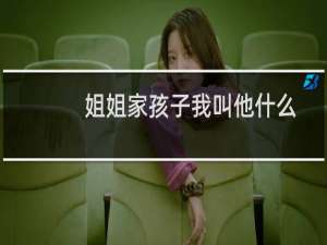 姐姐家孩子我叫他什么