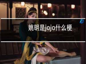 姚明是jojo什么梗？姚明是jojo是什么意思什么梗