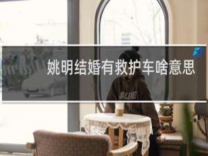姚明结婚有救护车啥意思