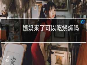 姨妈来了可以吃烧烤吗