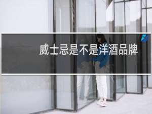 威士忌是不是洋酒品牌