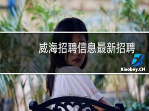威海招聘信息最新招聘