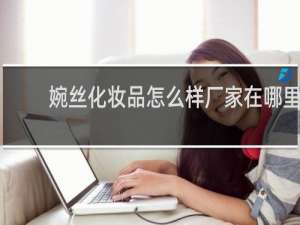 婉丝化妆品怎么样厂家在哪里