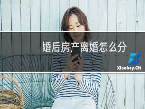 婚后房产离婚怎么分