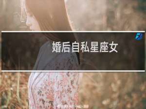婚后自私星座女