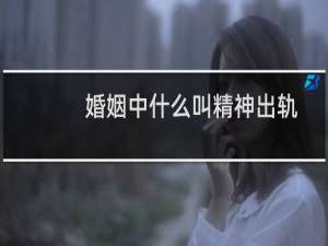 婚姻中什么叫精神出轨