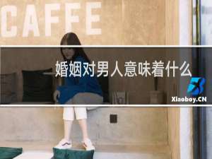 婚姻对男人意味着什么