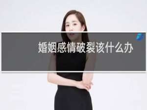 婚姻感情破裂该什么办