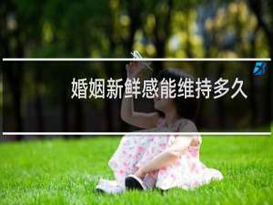 婚姻新鲜感能维持多久