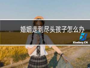 婚姻走到尽头孩子怎么办