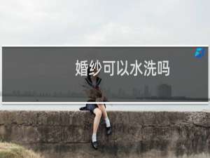 婚纱可以水洗吗