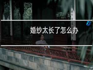 婚纱太长了怎么办