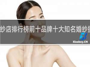 婚纱店排行榜前十品牌十大知名婚纱摄影品牌