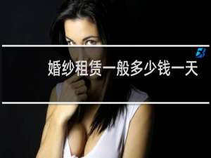 婚纱租赁一般多少钱一天