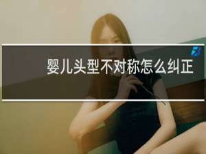 婴儿头型不对称怎么纠正