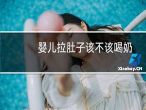 婴儿拉肚子该不该喝奶粉（婴儿拉肚子该怎么办）