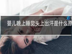 婴儿晚上睡觉头上出汗是什么原因
