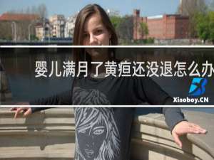 婴儿满月了黄疸还没退怎么办
