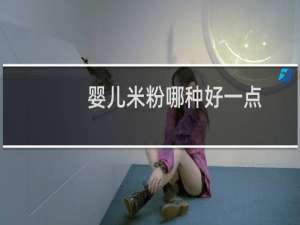 婴儿米粉哪种好一点（婴儿米粉哪种好）