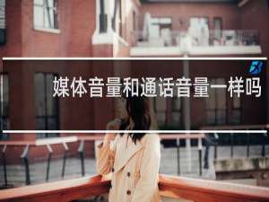媒体音量和通话音量一样吗