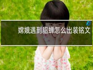 嫦娥遇到貂蝉怎么出装铭文