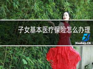 子女基本医疗保险怎么办理