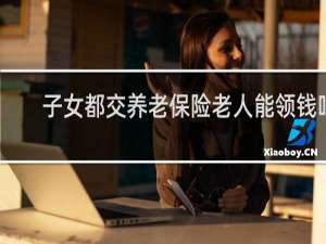 子女都交养老保险老人能领钱吗