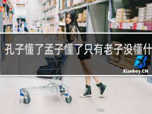 孔子懂了孟子懂了只有老子没懂什么梗？孔子懂了孟子懂了只有老子没懂是什么意思什么梗