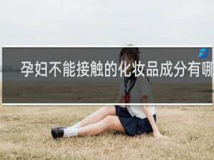 孕妇不能接触的化妆品成分有哪些