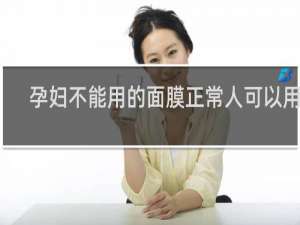 孕妇不能用的面膜正常人可以用吗
