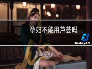 孕妇不能用芦荟吗