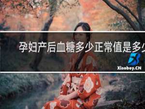 孕妇产后血糖多少正常值是多少