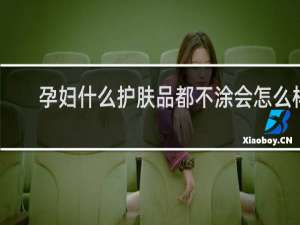 孕妇什么护肤品都不涂会怎么样