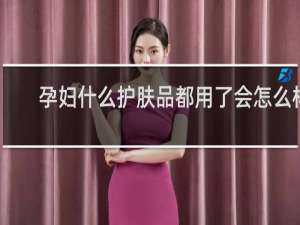 孕妇什么护肤品都用了会怎么样