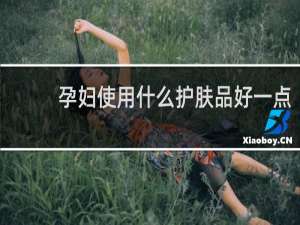 孕妇使用什么护肤品好一点